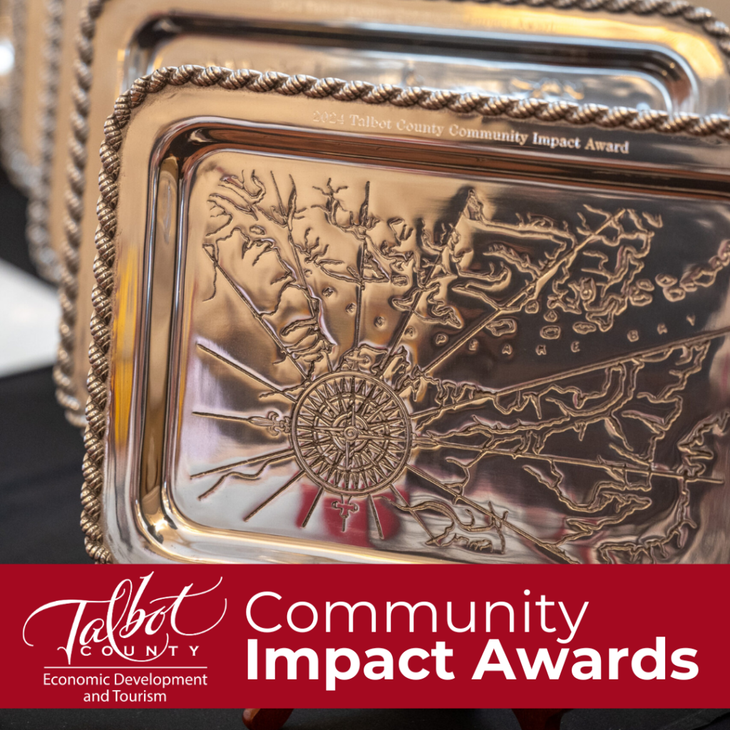 The Talbot County Community Impact Awards are presented each year to recognize outstanding businesses, nonprofits, community projects, and individuals who have made a significant impact in Talbot County.